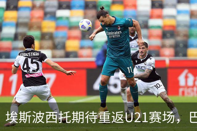 埃斯波西托期待重返U21赛场，巴尔迪尼心怀憧憬