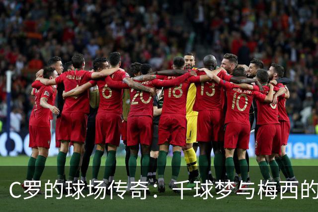 C罗的球场传奇：千球梦与梅西的友好“争斗